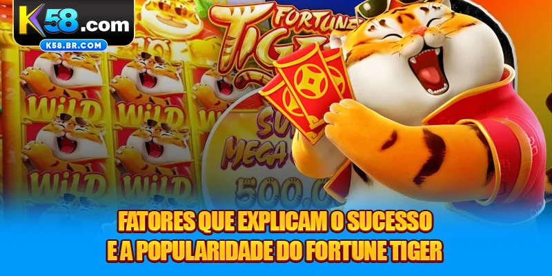 Fatores que explicam o sucesso e a popularidade do Fortune Tiger