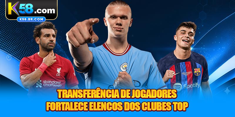 Transferência de jogadores fortalece elencos dos clubes top